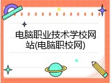 电脑职业技术学校网站(电脑职校网)