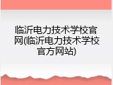 临沂电力技术学校官网(临沂电力技术学校官方网站)