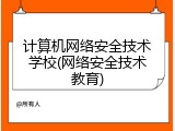 计算机网络安全技术学校(网络安全技术教育)