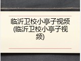 临沂卫校小亭子视频(临沂卫校小亭子视频)