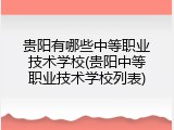 贵阳有哪些中等职业技术学校(贵阳中等职业技术学校列表)