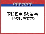 卫校招生报考条件(卫校报考要求)