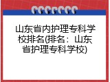 山东省内护理专科学校排名(排名：山东省护理专科学校)