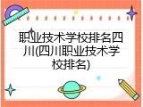 职业技术学校排名四川(四川职业技术学校排名)