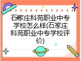 石家庄科苑职业中专学校怎么样(石家庄科苑职业中专学校评价)