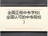 全国正规中专学校(全国认可的中专院校)