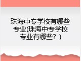 珠海中专学校有哪些专业(珠海中专学校专业有哪些？)