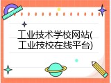 工业技术学校网站(工业技校在线平台)