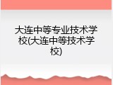 大连中等专业技术学校(大连中等技术学校)