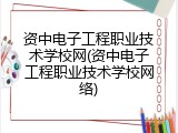 资中电子工程职业技术学校网(资中电子工程职业技术学校网络)