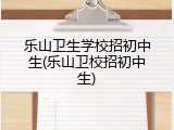 乐山卫生学校招初中生(乐山卫校招初中生)
