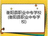 衡阳县职业中专学校(衡阳县职业中专学校)