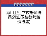 凉山卫生学校老师待遇(凉山卫校教师薪资待遇)