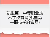 凯里第一中等职业技术学校官网(凯里第一职技学府官网)