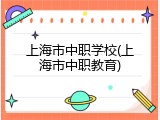 上海市中职学校(上海市中职教育)