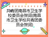 共青团南昌市卫生学校委员会贺词(南昌市卫生学校共青团委员会贺词)