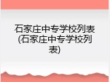 石家庄中专学校列表(石家庄中专学校列表)