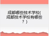 成都哪些技术学校(成都技术学校有哪些？)