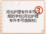 河北护理专升本可以报的学校(河北护理专升本可选院校)