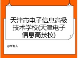 天津市电子信息高级技术学校(天津电子信息高技校)