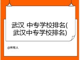 武汉 中专学校排名(武汉中专学校排名)