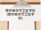 贵州省毕节卫生学校(贵州省毕节卫生学校)