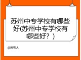 苏州中专学校有哪些好(苏州中专学校有哪些好？)
