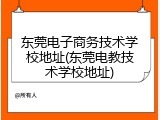 东莞电子商务技术学校地址(东莞电教技术学校地址)
