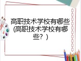 高职技术学校有哪些(高职技术学校有哪些？)