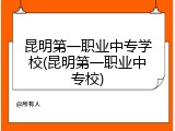 昆明第一职业中专学校(昆明第一职业中专校)