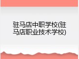 驻马店中职学校(驻马店职业技术学校)