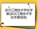 武汉江南技术学校学费(武汉江南技术学校学费信息)