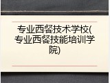 专业西餐技术学校(专业西餐技能培训学院)