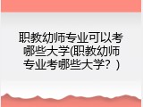职教幼师专业可以考哪些大学(职教幼师专业考哪些大学？)