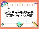 武汉中专学校收学费(武汉中专学校收费)