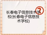 长春电子信息技术学校(长春电子信息技术学校)