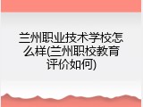 兰州职业技术学校怎么样(兰州职校教育评价如何)