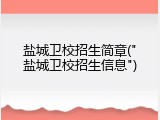 盐城卫校招生简章("盐城卫校招生信息")