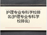 护理专业专科学校排名(护理专业专科学校排名)
