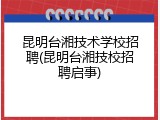 昆明台湘技术学校招聘(昆明台湘技校招聘启事)