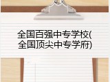 全国百强中专学校(全国顶尖中专学府)
