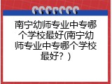 南宁幼师专业中专哪个学校最好(南宁幼师专业中专哪个学校最好？)