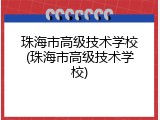 珠海市高级技术学校(珠海市高级技术学校)