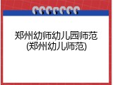 郑州幼师幼儿园师范(郑州幼儿师范)