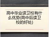 高中毕业读卫校有什么优势(高中后读卫校的好处)