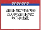 四川职高幼师能考哪些大学(四川职高幼师升学途径)