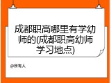 成都职高哪里有学幼师的(成都职高幼师学习地点)