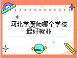 河北学厨师哪个学校最好就业