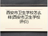 西安市卫生学校怎么样(西安市卫生学校评价)