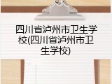四川省泸州市卫生学校(四川省泸州市卫生学校)